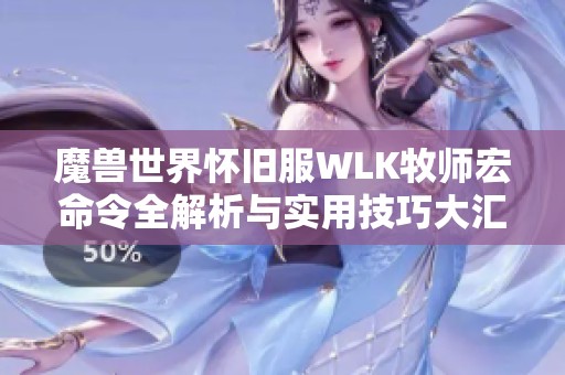 魔兽世界怀旧服WLK牧师宏命令全解析与实用技巧大汇总