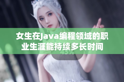 女生在Java编程领域的职业生涯能持续多长时间