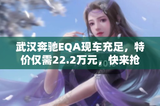 武汉奔驰EQA现车充足，特价仅需22.2万元，快来抢购！