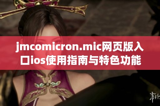 jmcomicron.mic网页版入口ios使用指南与特色功能介绍