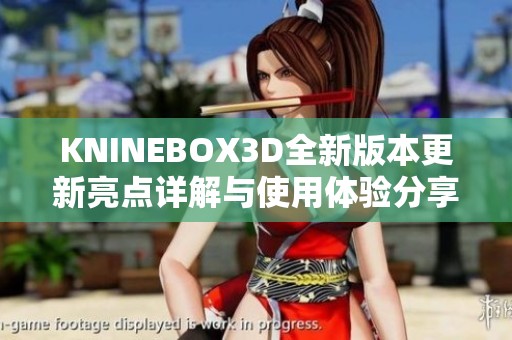 KNINEBOX3D全新版本更新亮点详解与使用体验分享