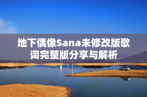 地下偶像Sana未修改版歌词完整版分享与解析