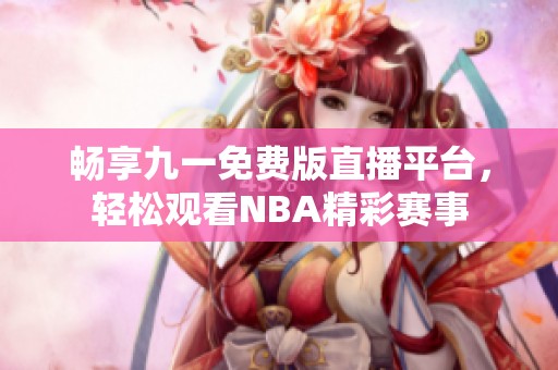 畅享九一免费版直播平台，轻松观看NBA精彩赛事