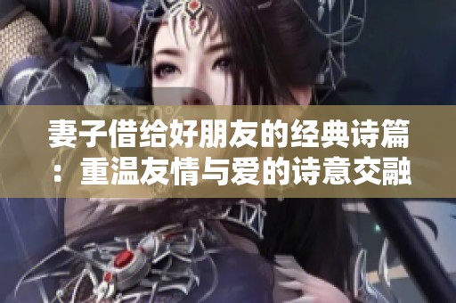 妻子借给好朋友的经典诗篇：重温友情与爱的诗意交融