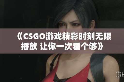 《CSGO游戏精彩时刻无限播放 让你一次看个够》