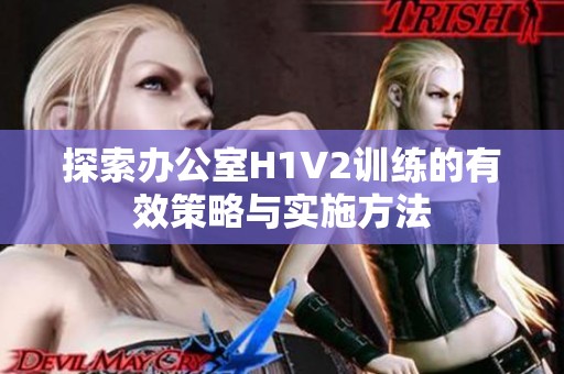 探索办公室H1V2训练的有效策略与实施方法