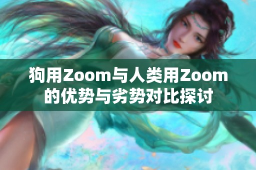 狗用Zoom与人类用Zoom的优势与劣势对比探讨