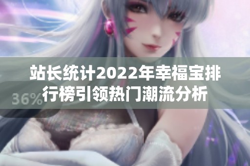 站长统计2022年幸福宝排行榜引领热门潮流分析