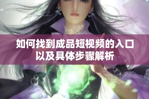 如何找到成品短视频的入口以及具体步骤解析