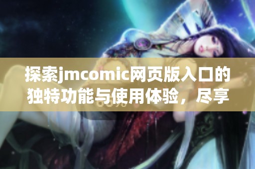 探索jmcomic网页版入口的独特功能与使用体验，尽享漫画乐趣