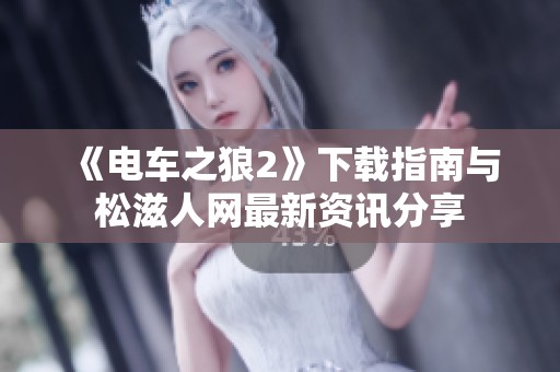 《电车之狼2》下载指南与松滋人网最新资讯分享