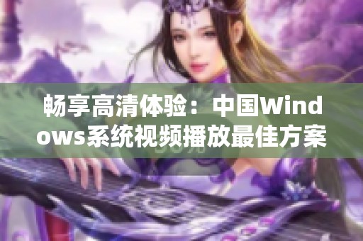 畅享高清体验：中国Windows系统视频播放最佳方案分析