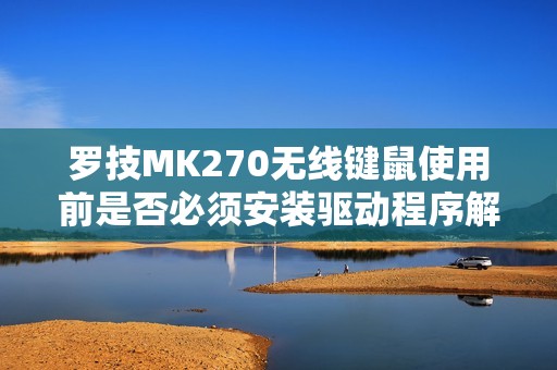 罗技MK270无线键鼠使用前是否必须安装驱动程序解析