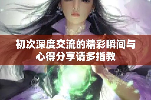 初次深度交流的精彩瞬间与心得分享请多指教