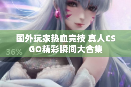 国外玩家热血竞技 真人CSGO精彩瞬间大合集