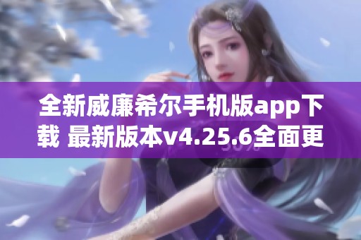 全新威廉希尔手机版app下载 最新版本v4.25.6全面更新上线