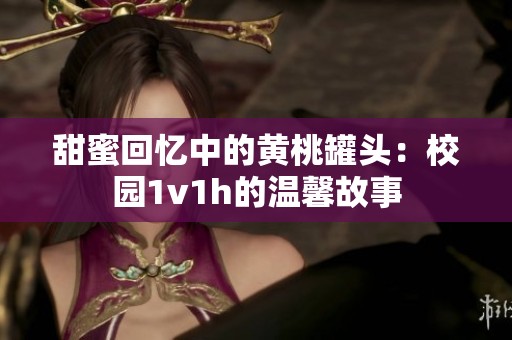 甜蜜回忆中的黄桃罐头：校园1v1h的温馨故事