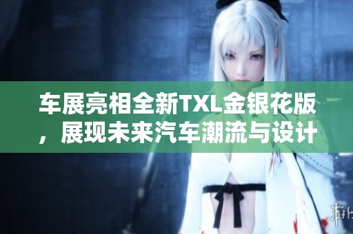 车展亮相全新TXL金银花版，展现未来汽车潮流与设计理念