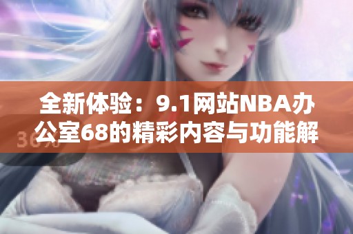 全新体验：9.1网站NBA办公室68的精彩内容与功能解析