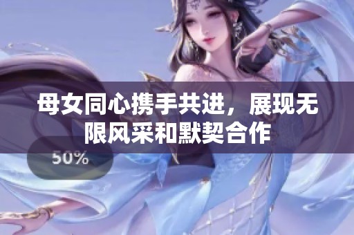 母女同心携手共进，展现无限风采和默契合作