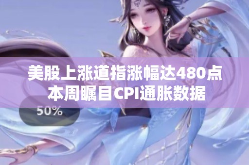 美股上涨道指涨幅达480点 本周瞩目CPI通胀数据