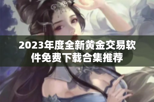 2023年度全新黄金交易软件免费下载合集推荐