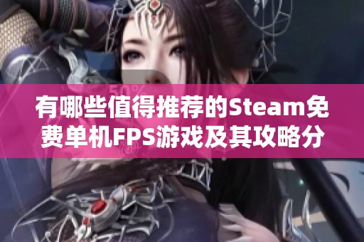 有哪些值得推荐的Steam免费单机FPS游戏及其攻略分析