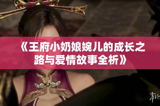 《王府小奶娘婉儿的成长之路与爱情故事全析》