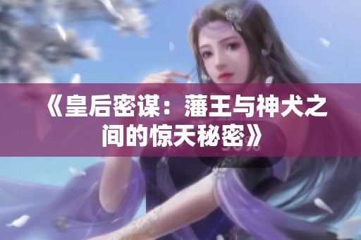 《皇后密谋：藩王与神犬之间的惊天秘密》