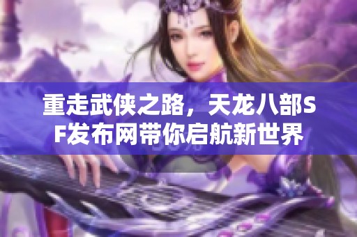 重走武侠之路，天龙八部SF发布网带你启航新世界