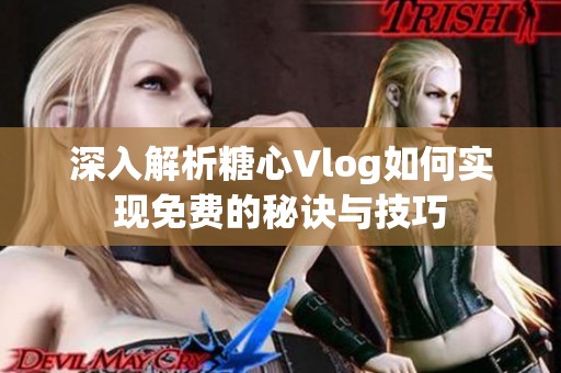 深入解析糖心Vlog如何实现免费的秘诀与技巧