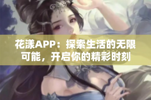 花漾APP：探索生活的无限可能，开启你的精彩时刻