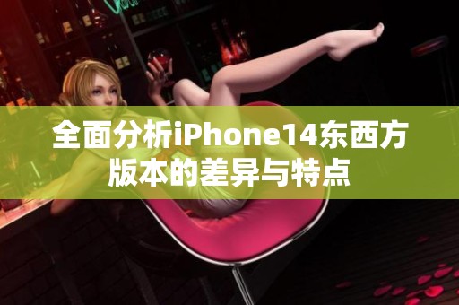 全面分析iPhone14东西方版本的差异与特点