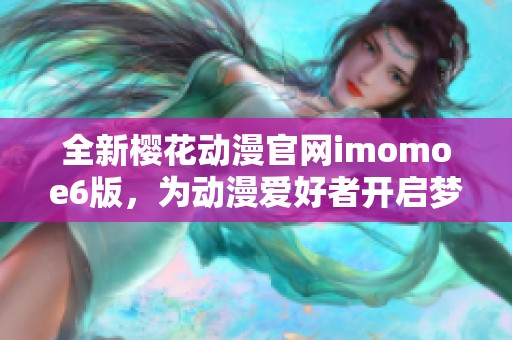 全新樱花动漫官网imomoe6版，为动漫爱好者开启梦想世界