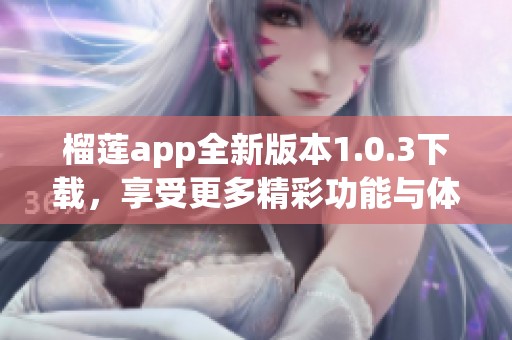 榴莲app全新版本1.0.3下载，享受更多精彩功能与体验