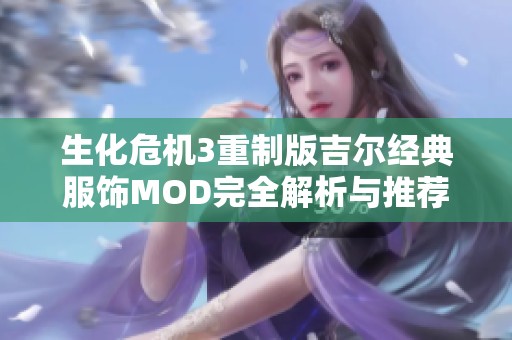 生化危机3重制版吉尔经典服饰MOD完全解析与推荐