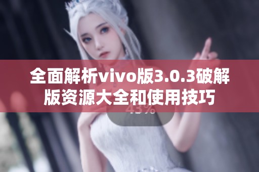 全面解析vivo版3.0.3破解版资源大全和使用技巧