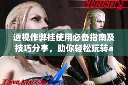 透视作弊挂使用必备指南及技巧分享，助你轻松玩转aapoker