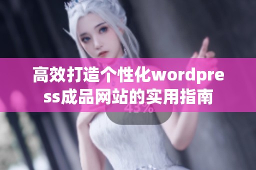 高效打造个性化wordpress成品网站的实用指南