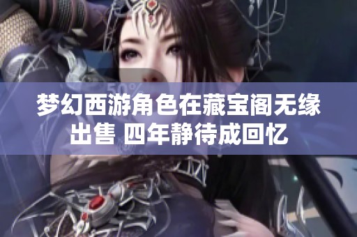 梦幻西游角色在藏宝阁无缘出售 四年静待成回忆