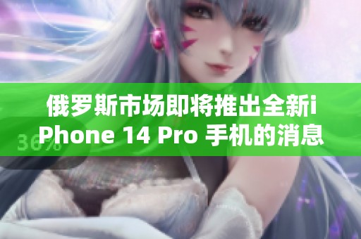 俄罗斯市场即将推出全新iPhone 14 Pro 手机的消息传出