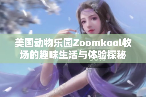 美国动物乐园Zoomkool牧场的趣味生活与体验探秘