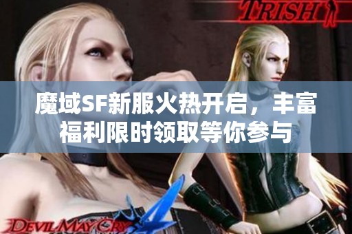 魔域SF新服火热开启，丰富福利限时领取等你参与