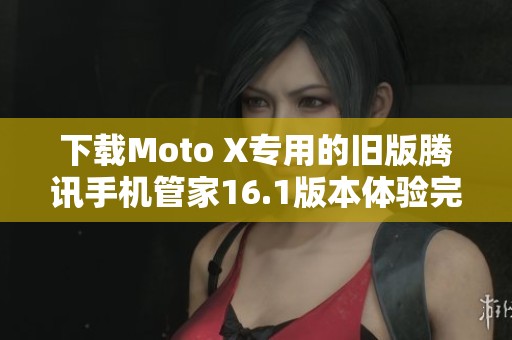 下载Moto X专用的旧版腾讯手机管家16.1版本体验完整功能