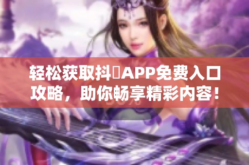 轻松获取抖抈APP免费入口攻略，助你畅享精彩内容！