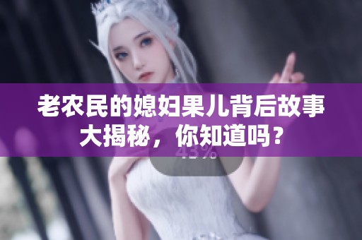 老农民的媳妇果儿背后故事大揭秘，你知道吗？