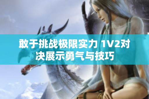 敢于挑战极限实力 1V2对决展示勇气与技巧