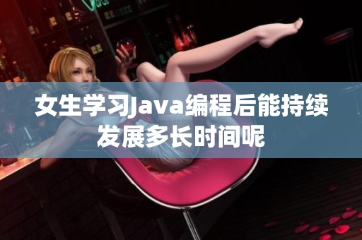 女生学习Java编程后能持续发展多长时间呢