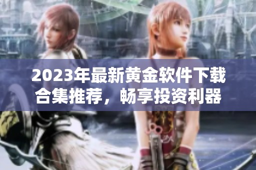 2023年最新黄金软件下载合集推荐，畅享投资利器