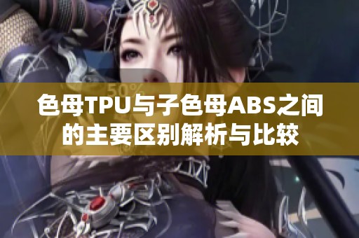 色母TPU与子色母ABS之间的主要区别解析与比较